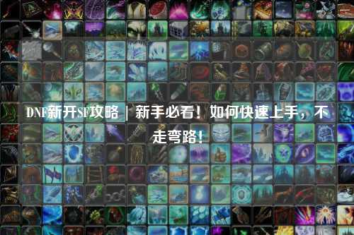 DNF新開SF攻略 | 新手必看！如何快速上手，不走彎路！