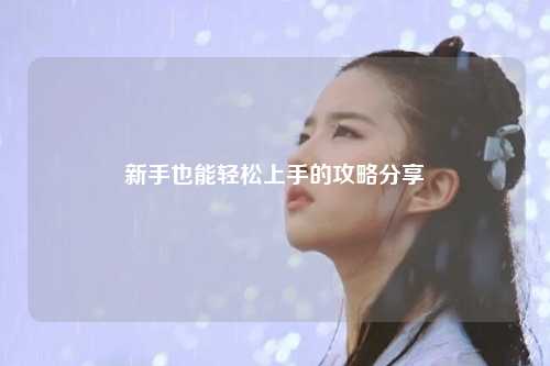 新手也能輕松上手的攻略分享?