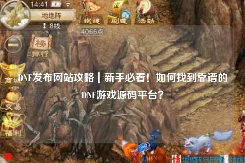 DNF發布網站攻略｜新手必看！如何找到靠譜的DNF游戲源碼平臺？