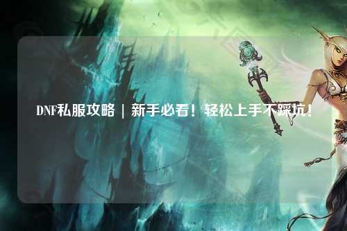 DNF私服攻略 | 新手必看!輕松上手不踩坑!