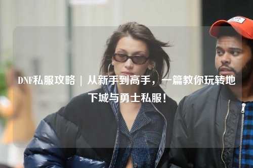 DNF私服攻略 | 從新手到高手，一篇教你玩轉地下城與勇士私服！