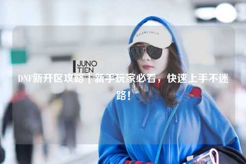 DNF新開區攻略|新手玩家必看,快速上手不迷路!