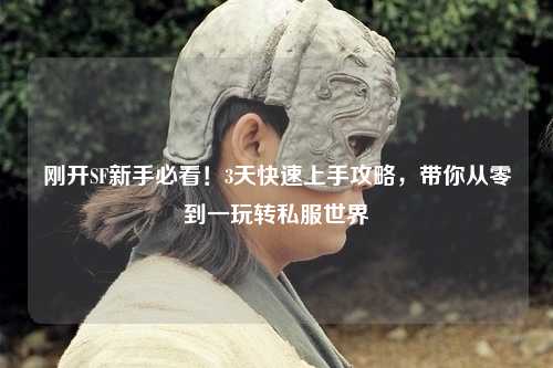 剛開SF新手必看！3天快速上手攻略，帶你從零到一玩轉(zhuǎn)私服世界