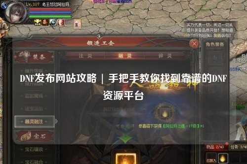 DNF發(fā)布網(wǎng)站攻略 | 手把手教你找到靠譜的DNF資源平臺