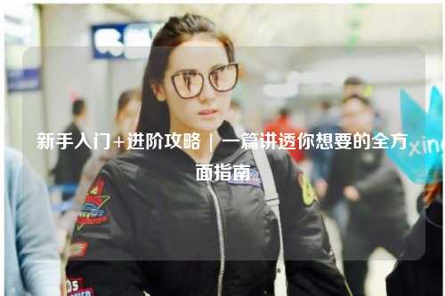 新手入門+進階攻略 | 一篇講透你想要的全方面指南