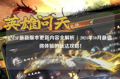 DNFSF最新版本更新內容全解析 | 2024年10月最值得體驗的玩法攻略！