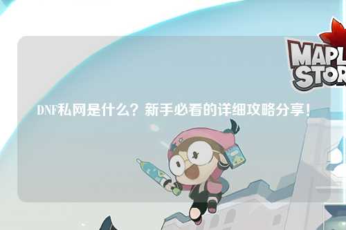 DNF私網是什么?新手必看的詳細攻略分享!