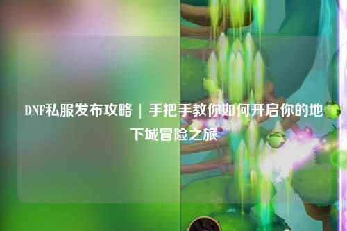 DNF私服發布攻略 | 手把手教你如何開啟你的地下城冒險之旅