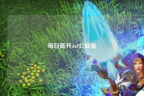 每日新開(kāi)dnf公益服