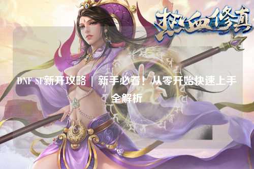 DNF SF新開攻略 | 新手必看!從零開始快速上手全解析