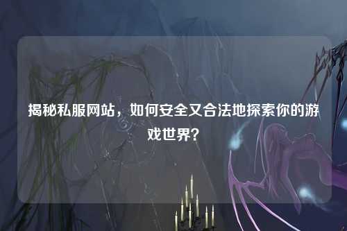 揭秘私服網(wǎng)站，如何安全又合法地探索你的游戲世界？
