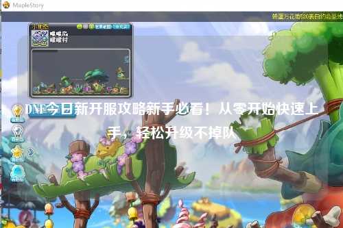 DNF今日新開服攻略新手必看!從零開始快速上手,輕松升級不掉隊