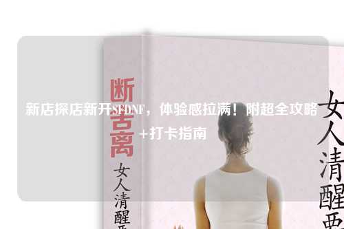 新店探店新開SFDNF，體驗(yàn)感拉滿！附超全攻略+打卡指南?