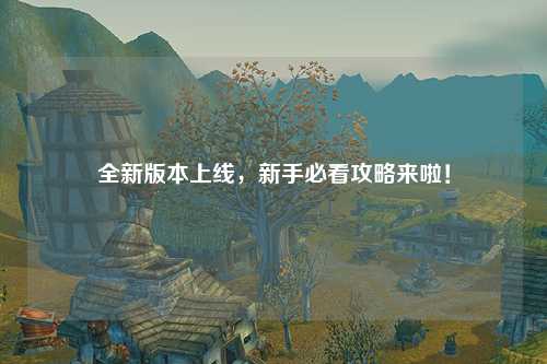 全新版本上線,新手必看攻略來啦!