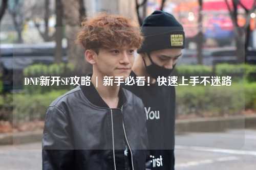 DNF新開SF攻略 | 新手必看！快速上手不迷路