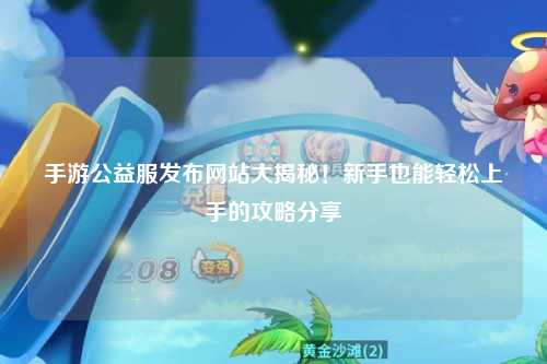 手游公益服發布網站大揭秘!新手也能輕松上手的攻略分享?