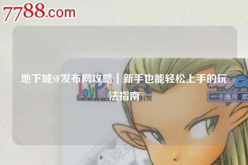 地下城SF發布網攻略|新手也能輕松上手的玩法指南