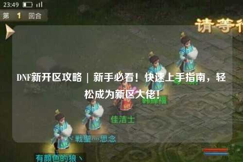 DNF新開區(qū)攻略 | 新手必看！快速上手指南，輕松成為新區(qū)大佬！