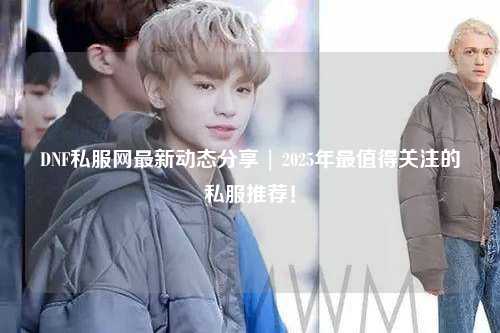 DNF私服網最新動態分享 | 2025年最值得關注的私服推薦！
