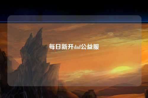 每日新開(kāi)dnf公益服
